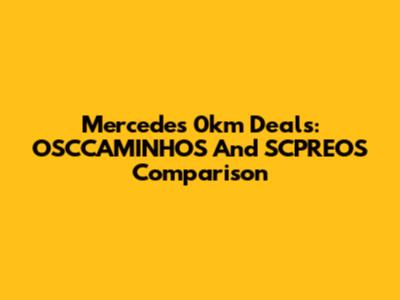 Mercedes 0km Deals: OSCCAMINHOS And SCPREOS Comparison