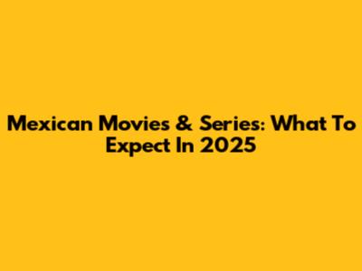 Mexican Movies & Series: What To Expect In 2025