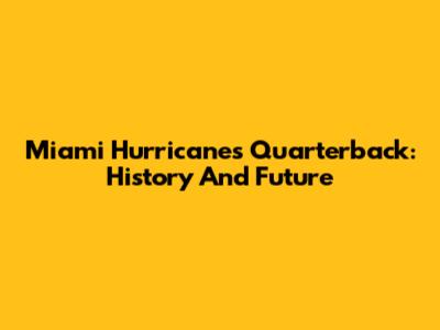 Miami Hurricanes Quarterback: History And Future