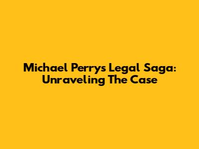 Michael Perry's Legal Saga: Unraveling The Case