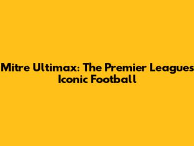 Mitre Ultimax: The Premier League's Iconic Football