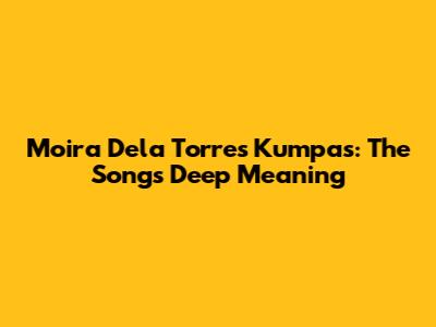 Moira Dela Torre's Kumpas: The Song's Deep Meaning