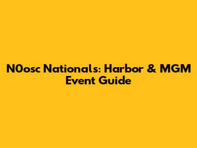 N0osc Nationals: Harbor & MGM Event Guide