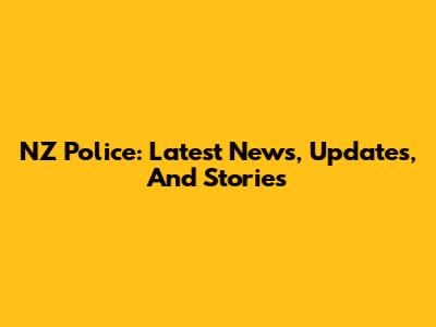 NZ Police: Latest News, Updates, And Stories