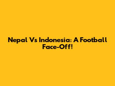 Nepal Vs Indonesia: A Football Face-Off!