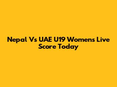Nepal Vs UAE U19 Women's Live Score Today