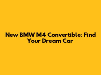 New BMW M4 Convertible: Find Your Dream Car