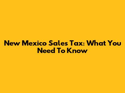 New Mexico Sales Tax: What You Need To Know