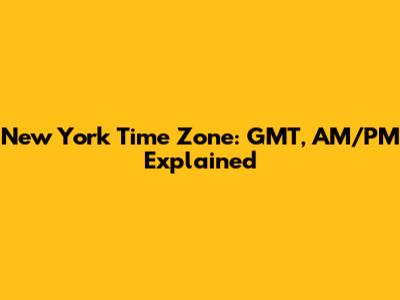 New York Time Zone: GMT, AM/PM Explained