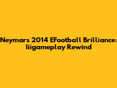 Neymar's 2014 EFootball Brilliance: Iiigameplay Rewind