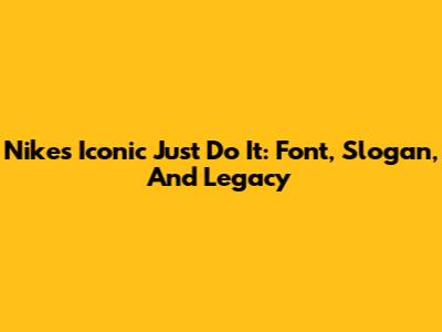 Nike's Iconic 'Just Do It': Font, Slogan, And Legacy