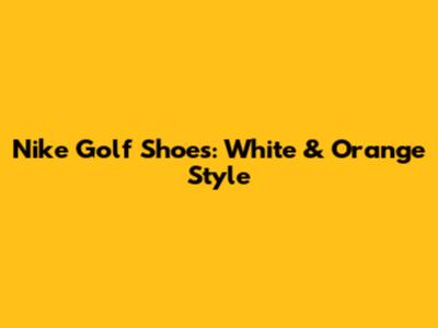 Nike Golf Shoes: White & Orange Style