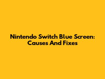 Nintendo Switch Blue Screen: Causes And Fixes