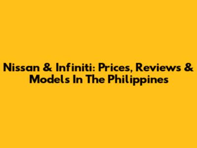 Nissan & Infiniti: Prices, Reviews & Models In The Philippines