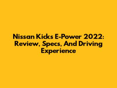 Nissan Kicks E-Power 2022: Review, Specs, And Driving Experience