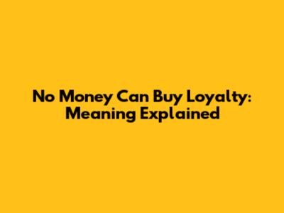 No Money Can Buy Loyalty: Meaning Explained