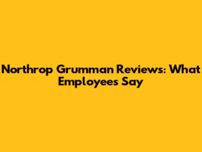 Northrop Grumman Reviews: What Employees Say