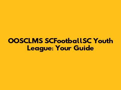 OOSCLMS SCFootballSC Youth League: Your Guide