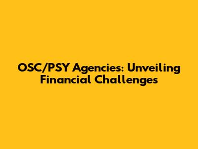 OSC/PSY Agencies: Unveiling Financial Challenges