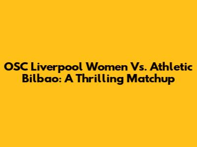 OSC Liverpool Women Vs. Athletic Bilbao: A Thrilling Matchup