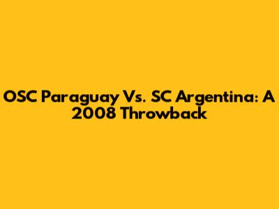 OSC Paraguay Vs. SC Argentina: A 2008 Throwback