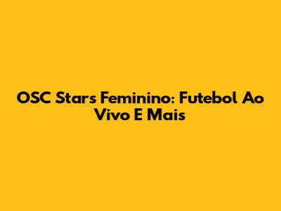 OSC Stars Feminino: Futebol Ao Vivo E Mais
