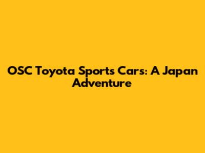 OSC Toyota Sports Cars: A Japan Adventure