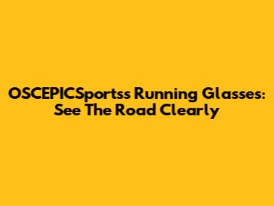 OSCEPICSportss Running Glasses: See The Road Clearly