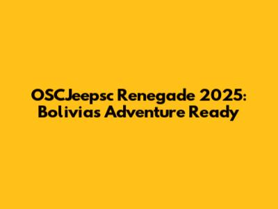 OSCJeepsc Renegade 2025: Bolivia's Adventure Ready