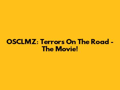 OSCLMZ: Terrors On The Road - The Movie!