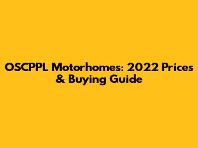 OSCPPL Motorhomes: 2022 Prices & Buying Guide