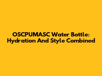 OSCPUMASC Water Bottle: Hydration And Style Combined