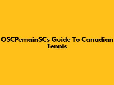 OSCPemainSC's Guide To Canadian Tennis