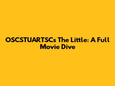 OSCSTUARTSC's 'The Little': A Full Movie Dive