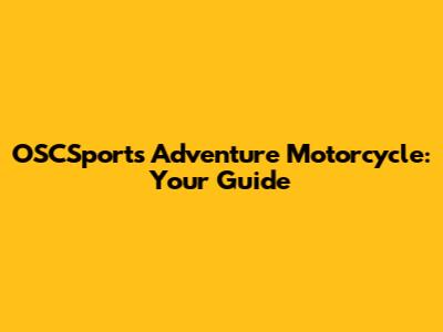 OSCSports Adventure Motorcycle: Your Guide