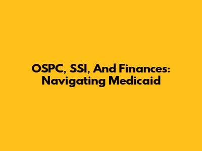 OSPC, SSI, And Finances: Navigating Medicaid
