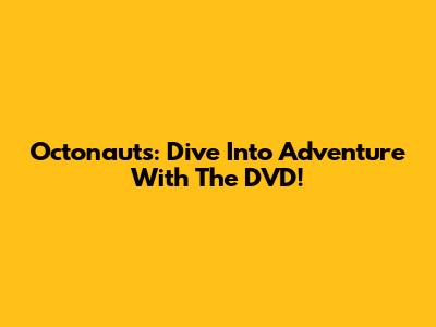 Octonauts: Dive Into Adventure With The DVD!