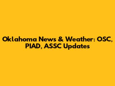 Oklahoma News & Weather: OSC, PIAD, ASSC Updates