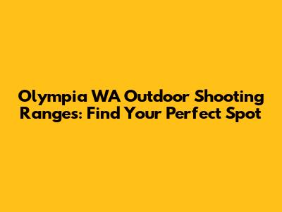 Olympia WA Outdoor Shooting Ranges: Find Your Perfect Spot