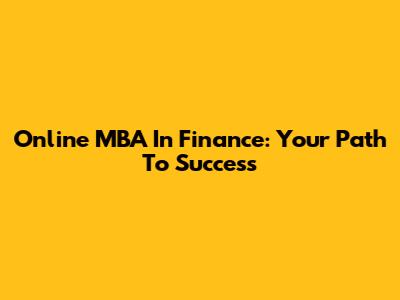 Online MBA In Finance: Your Path To Success