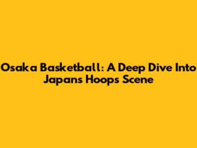 Osaka Basketball: A Deep Dive Into Japan's Hoops Scene