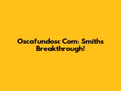 Oscafundosc Com: Smith's Breakthrough!