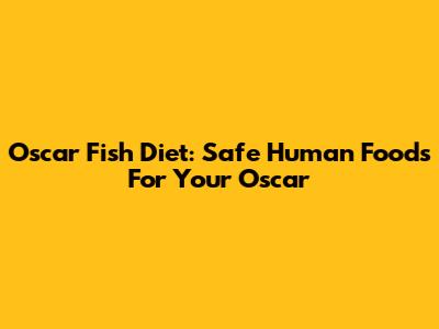 Oscar Fish Diet: Safe Human Foods For Your Oscar
