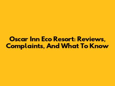Oscar Inn Eco Resort: Reviews, Complaints, And What To Know