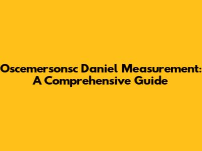 Oscemersonsc Daniel Measurement: A Comprehensive Guide