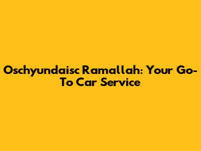 Oschyundaisc Ramallah: Your Go-To Car Service