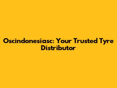 Oscindonesiasc: Your Trusted Tyre Distributor