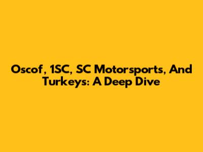 Oscof, 1SC, SC Motorsports, And Turkeys: A Deep Dive