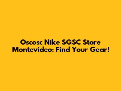 Oscosc Nike SGSC Store Montevideo: Find Your Gear!