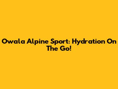 Owala Alpine Sport: Hydration On The Go!